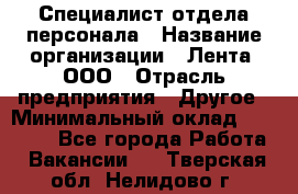 Специалист отдела персонала › Название организации ­ Лента, ООО › Отрасль предприятия ­ Другое › Минимальный оклад ­ 20 900 - Все города Работа » Вакансии   . Тверская обл.,Нелидово г.